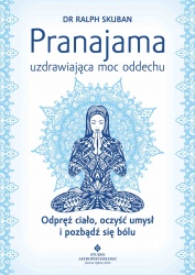 Pranajama. Uzdrawiająca moc oddechu. Odpręż ciało, oczyść umysł i pozbądź się bólu