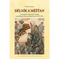 Dělník a měšťan. Vývoj jejich vzájemných vztahů na příkladu šesti moravských měst 1870 1914